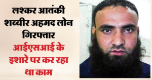 लश्कर आतंकी शब्बीर अहमद गिरफ्तार: आईएसआई के इशारे पर बनाया था मॉड्यूल, कई जगह लगाए थे भारत विरोधी पोस्टर